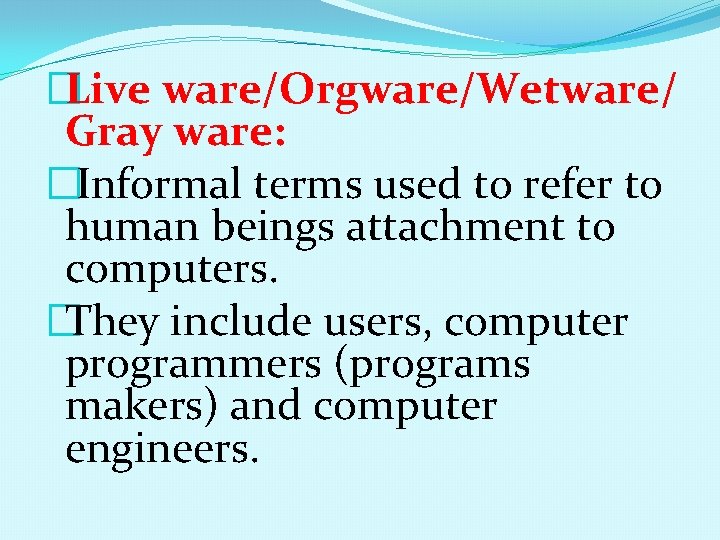 �Live ware/Orgware/Wetware/ Gray ware: �Informal terms used to refer to human beings attachment to