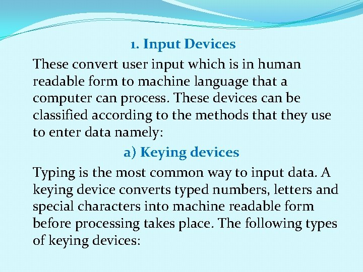 1. Input Devices These convert user input which is in human readable form to