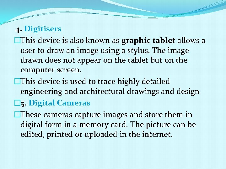 4. Digitisers �This device is also known as graphic tablet allows a user to