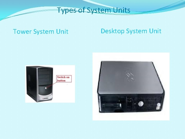 Types of System Units Tower System Unit Desktop System Unit 