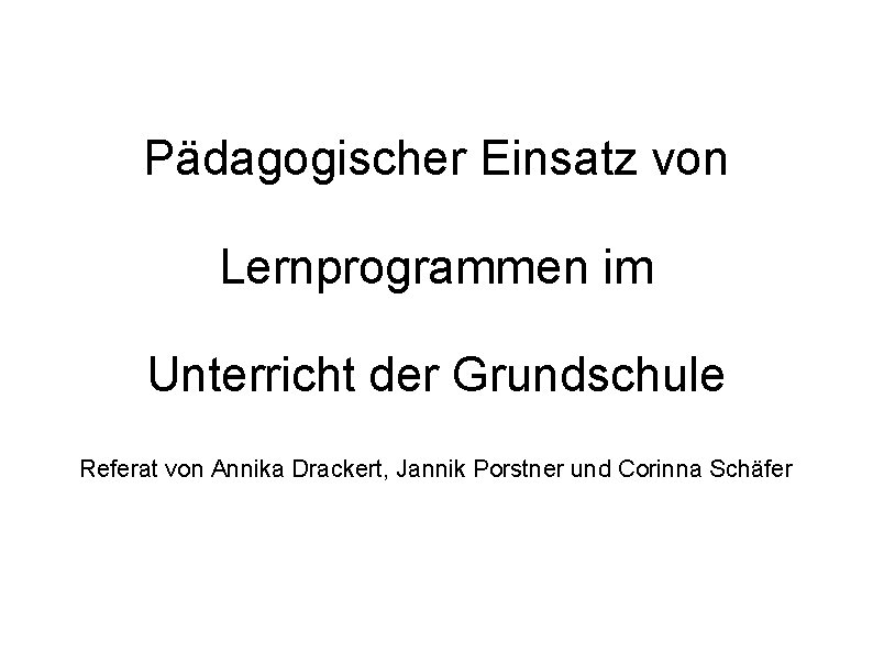Pädagogischer Einsatz von Lernprogrammen im Unterricht der Grundschule Referat von Annika Drackert, Jannik Porstner