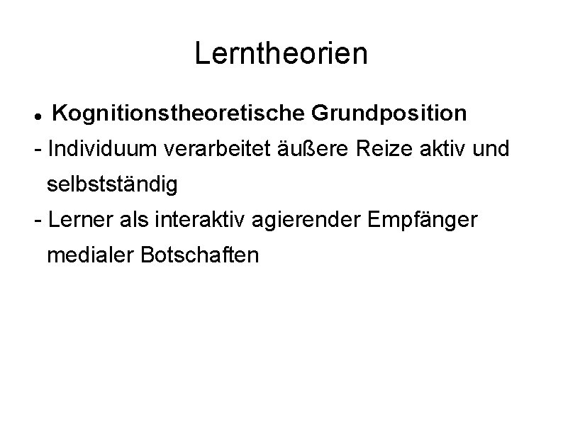 Lerntheorien Kognitionstheoretische Grundposition - Individuum verarbeitet äußere Reize aktiv und selbstständig - Lerner als