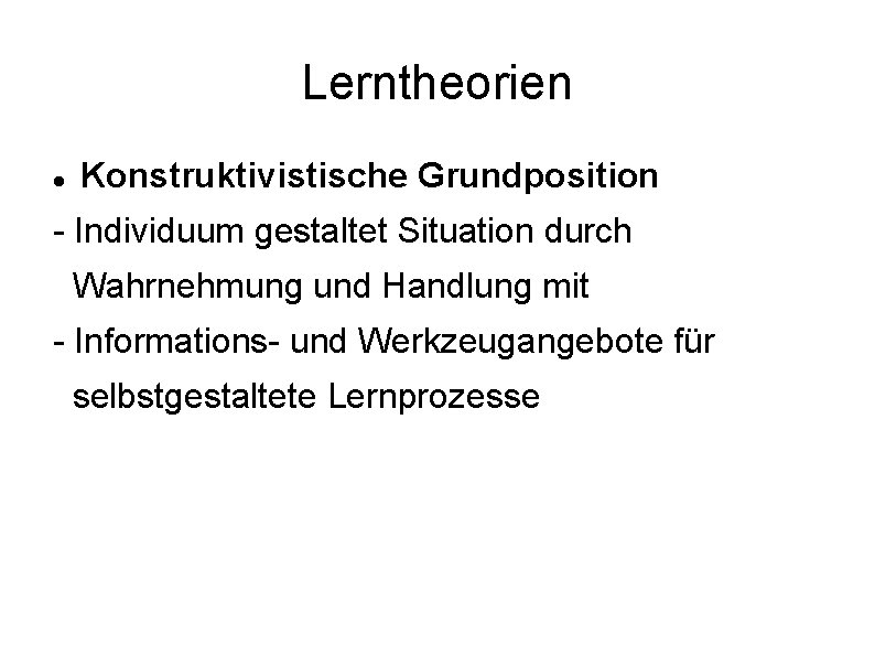 Lerntheorien Konstruktivistische Grundposition - Individuum gestaltet Situation durch Wahrnehmung und Handlung mit - Informations-