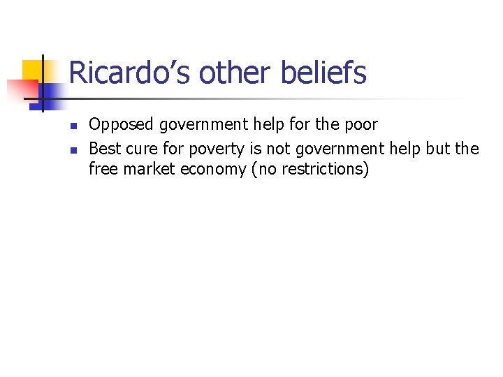 Ricardo’s other beliefs n n Opposed government help for the poor Best cure for