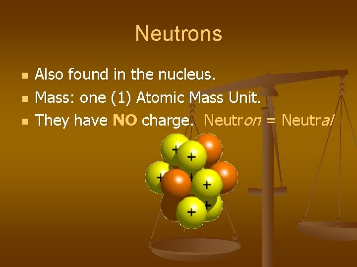 Neutrons n n n Also found in the nucleus. Mass: one (1) Atomic Mass