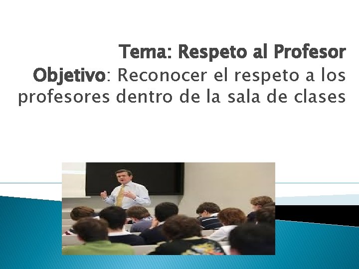 Tema: Respeto al Profesor Objetivo: Reconocer el respeto a los profesores dentro de la