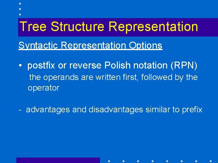 Tree Structure Representation Syntactic Representation Options • postfix or reverse Polish notation (RPN) the