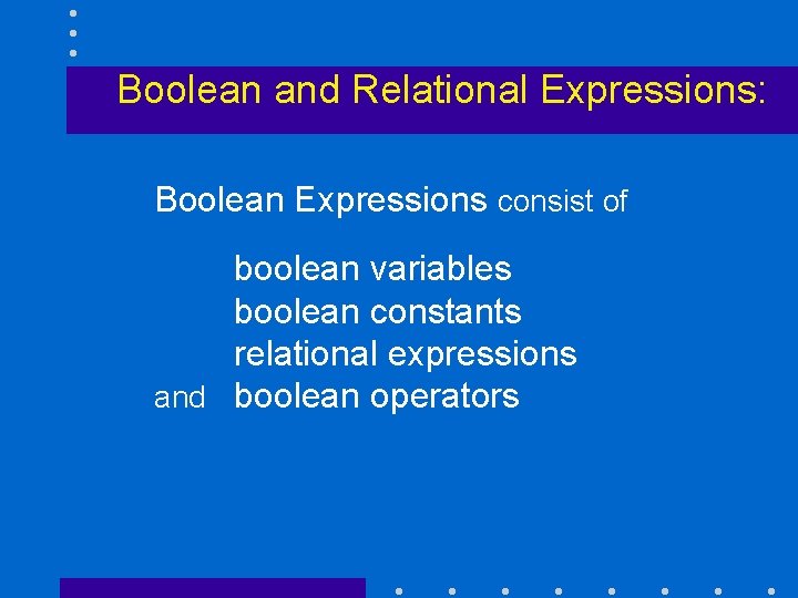 Boolean and Relational Expressions: Boolean Expressions consist of boolean variables boolean constants relational expressions