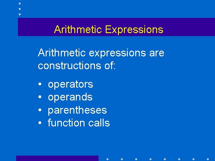 Arithmetic Expressions Arithmetic expressions are constructions of: • • operators operands parentheses function calls