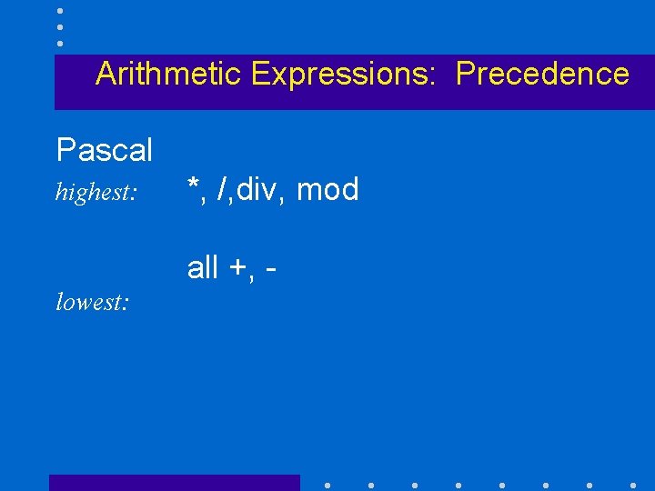 Arithmetic Expressions: Precedence Pascal highest: *, /, div, mod all +, - lowest: 