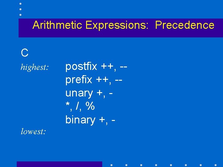 Arithmetic Expressions: Precedence C highest: lowest: postfix ++, -prefix ++, -unary +, *, /,