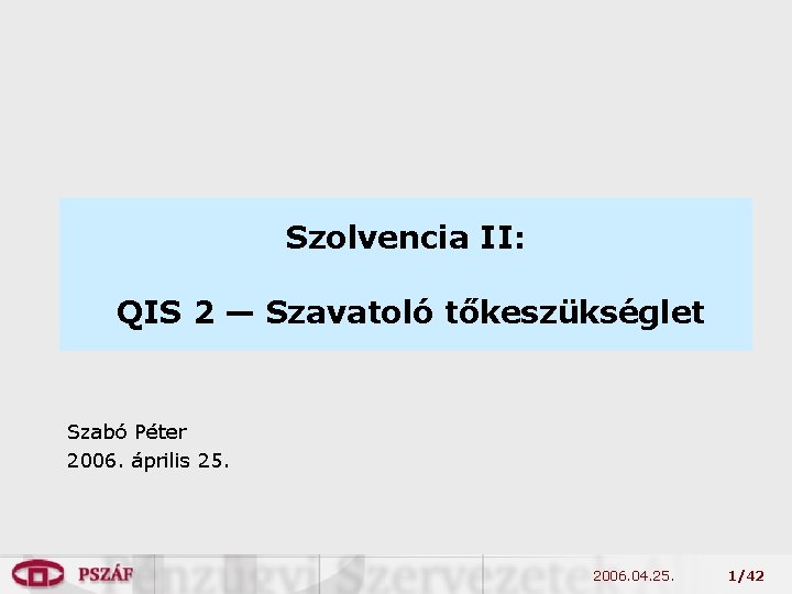 Szolvencia II: QIS 2 — Szavatoló tőkeszükséglet Szabó Péter 2006. április 25. 2006. 04.