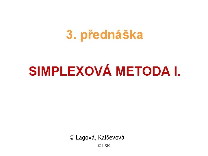 3. přednáška SIMPLEXOVÁ METODA I. © Lagová, Kalčevová © L&K 