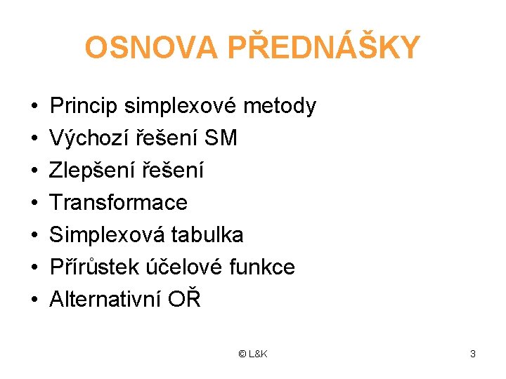 OSNOVA PŘEDNÁŠKY • • Princip simplexové metody Výchozí řešení SM Zlepšení řešení Transformace Simplexová