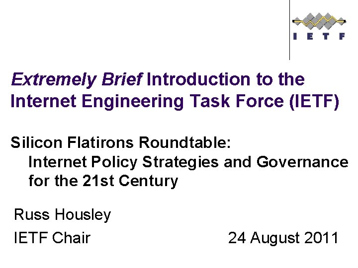 Extremely Brief Introduction to the Internet Engineering Task Force (IETF) Silicon Flatirons Roundtable: Internet