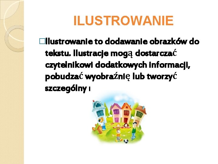 ILUSTROWANIE �Ilustrowanie to dodawanie obrazków do tekstu. Ilustracje mogą dostarczać czytelnikowi dodatkowych informacji, pobudzać