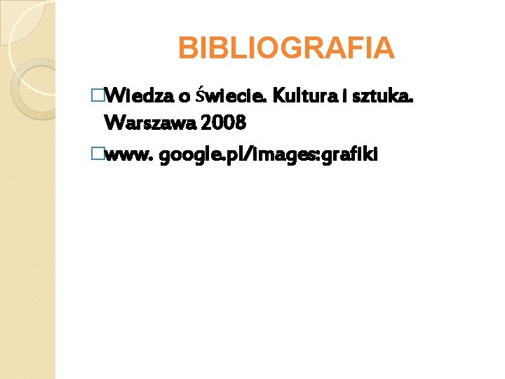 BIBLIOGRAFIA �Wiedza o świecie. Kultura i sztuka. Warszawa 2008 �www. google. pl/images: grafiki 
