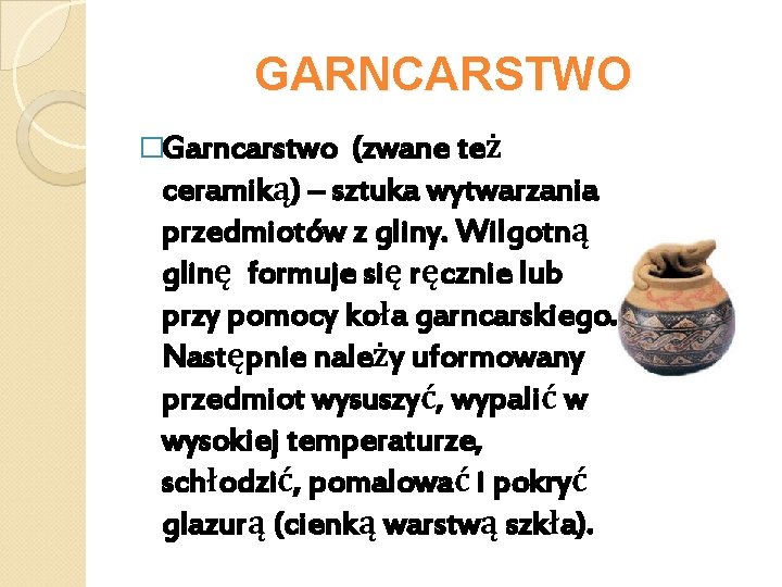 GARNCARSTWO �Garncarstwo (zwane też ceramiką) – sztuka wytwarzania przedmiotów z gliny. Wilgotną glinę formuje