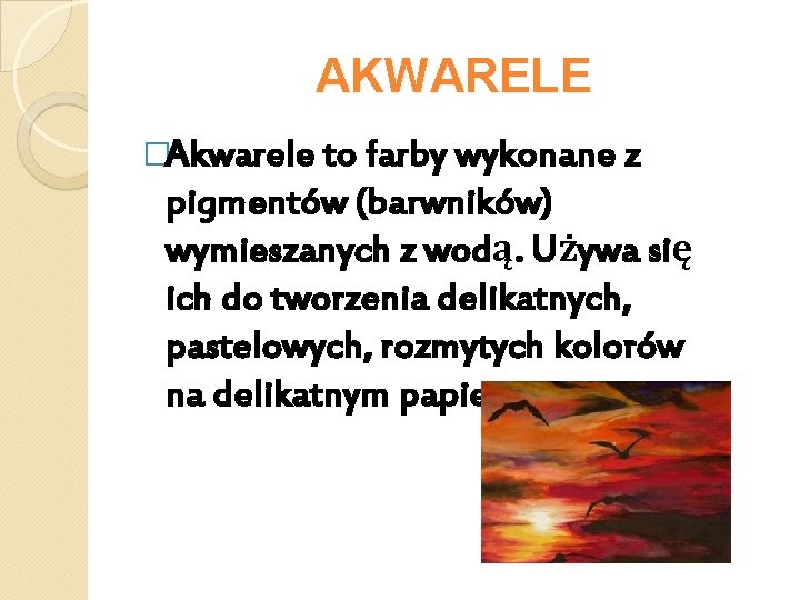 AKWARELE �Akwarele to farby wykonane z pigmentów (barwników) wymieszanych z wodą. Używa się ich