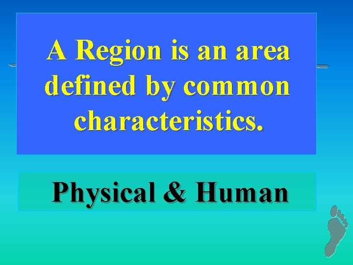 A Region is an area defined by common characteristics. Physical & Human 