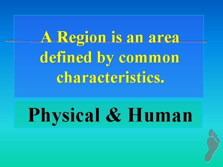 A Region is an area defined by common characteristics. Physical & Human 