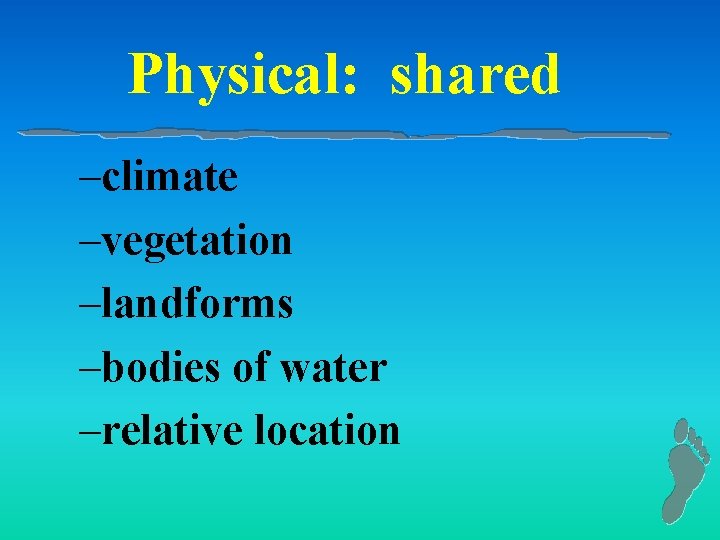 Physical: shared –climate –vegetation –landforms –bodies of water –relative location 
