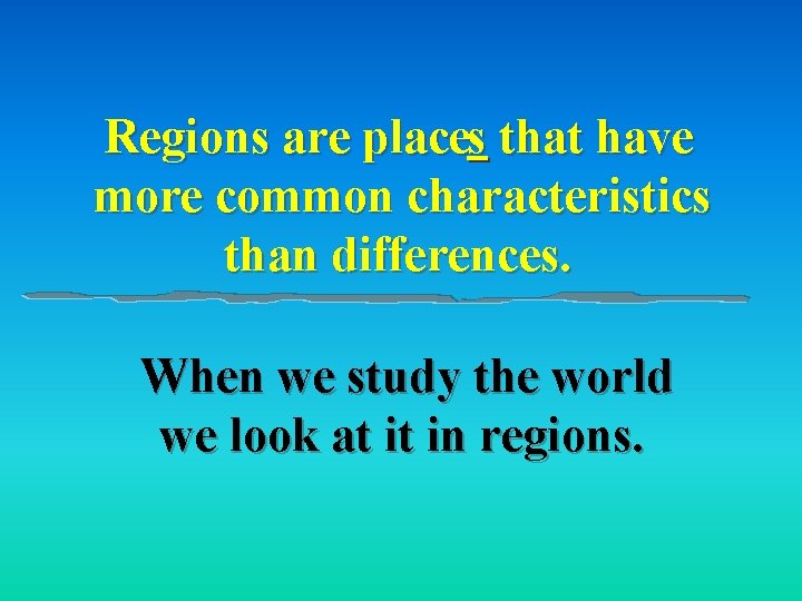 Regions are places that have more common characteristics than differences. When we study the