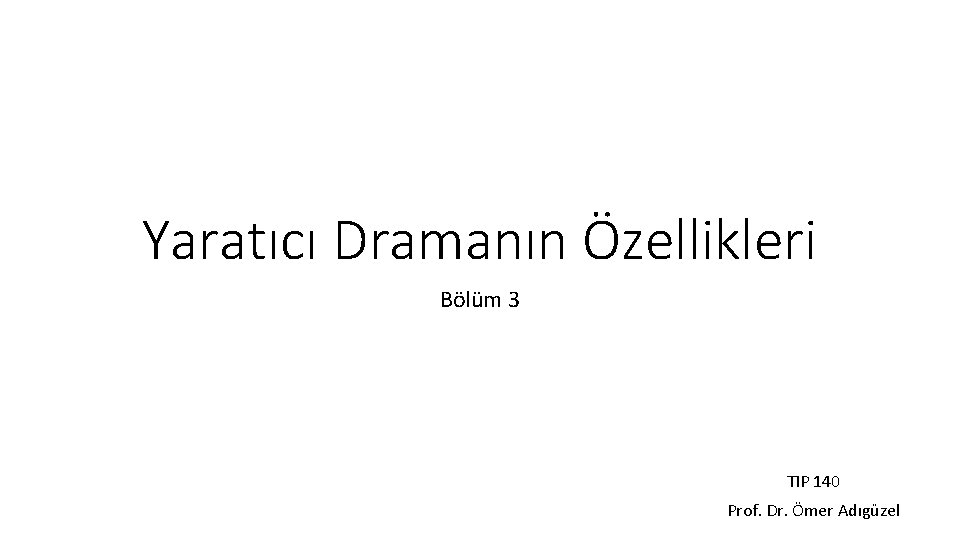 Yaratıcı Dramanın Özellikleri Bölüm 3 TIP 140 Prof. Dr. Ömer Adıgüzel 