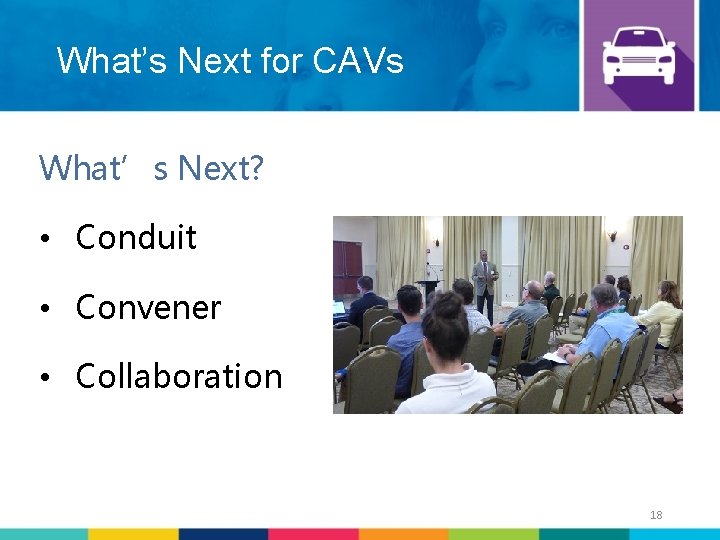 What’s Next for CAVs What’s Next? • Conduit • Convener • Collaboration 18 