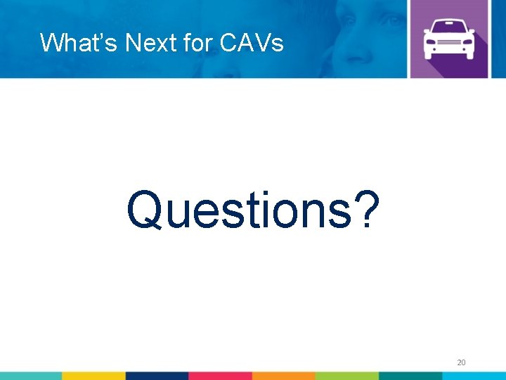 What’s Next for CAVs Questions? 20 