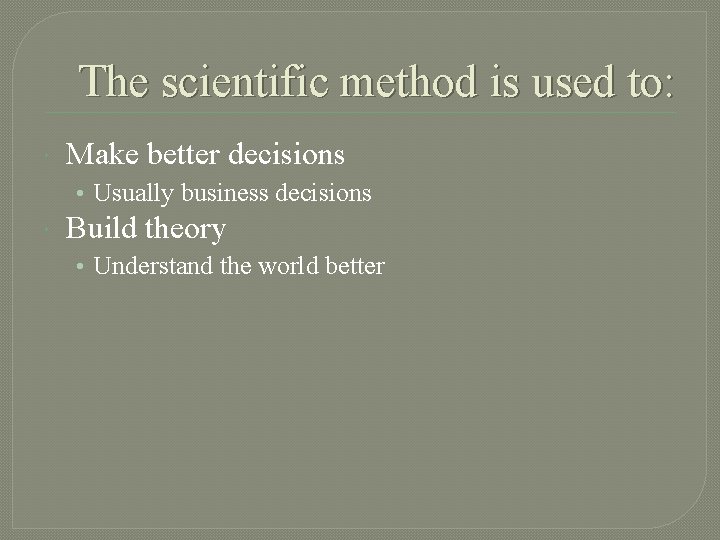 The scientific method is used to: Make better decisions • Usually business decisions Build