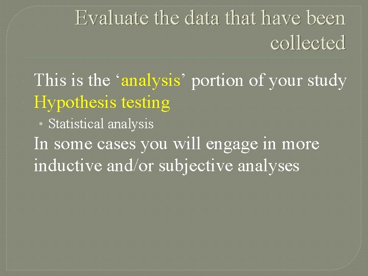 Evaluate the data that have been collected This is the ‘analysis’ portion of your