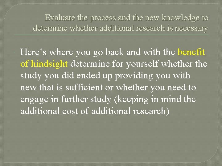 Evaluate the process and the new knowledge to determine whether additional research is necessary