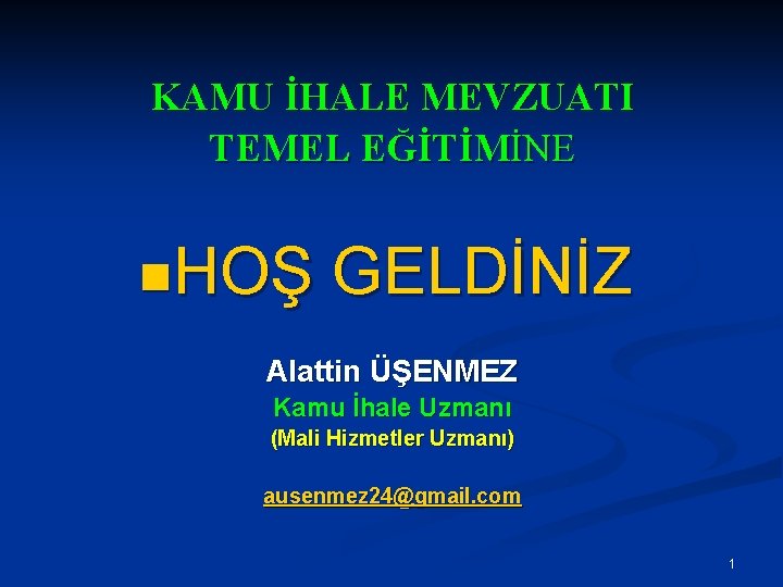 KAMU İHALE MEVZUATI TEMEL EĞİTİMİNE n. HOŞ GELDİNİZ Alattin ÜŞENMEZ Kamu İhale Uzmanı (Mali