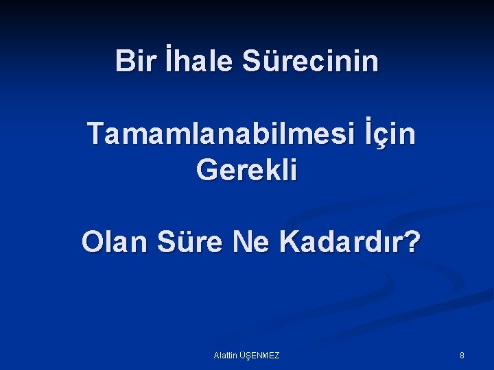 Bir İhale Sürecinin Tamamlanabilmesi İçin Gerekli Olan Süre Ne Kadardır? Alattin ÜŞENMEZ 8 