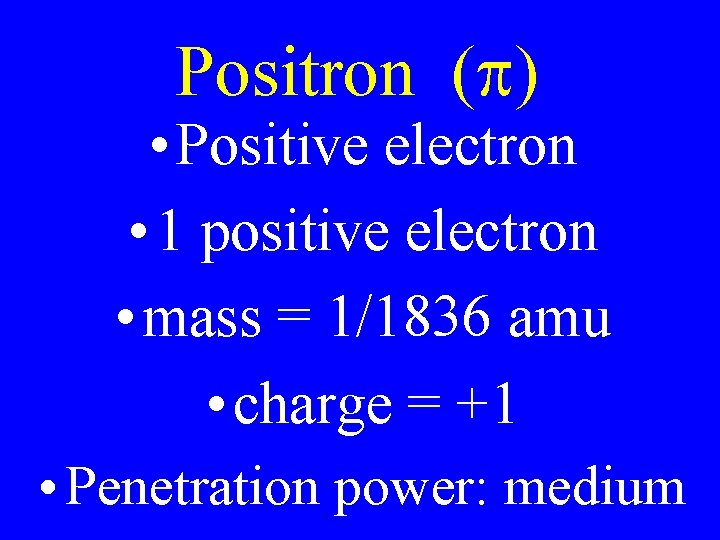 Positron (p) • Positive electron • 1 positive electron • mass = 1/1836 amu