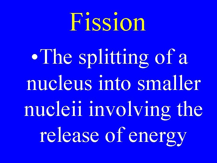 Fission • The splitting of a nucleus into smaller nucleii involving the release of