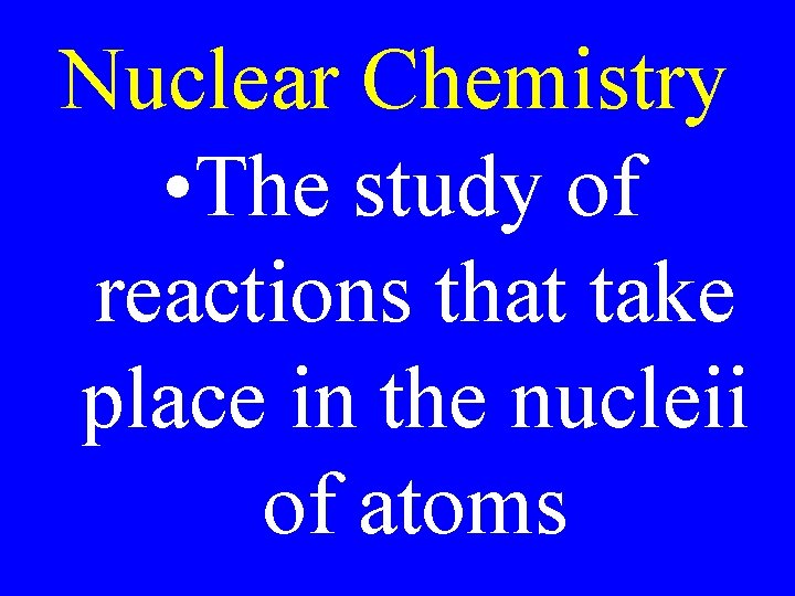 Nuclear Chemistry • The study of reactions that take place in the nucleii of