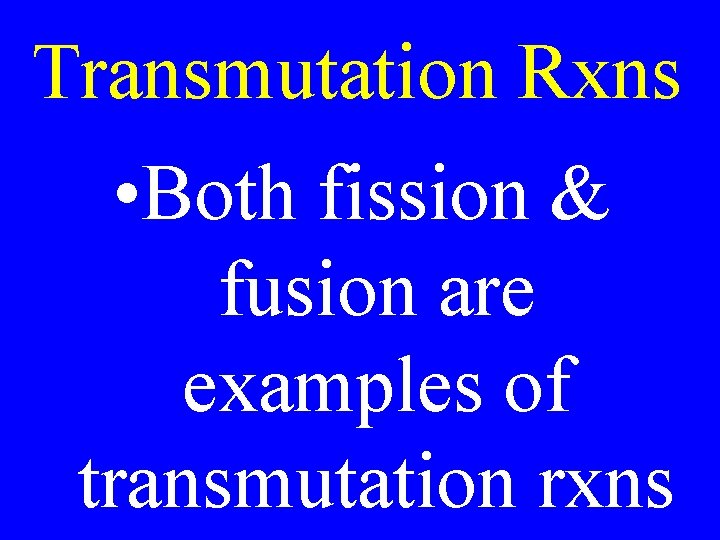 Transmutation Rxns • Both fission & fusion are examples of transmutation rxns 