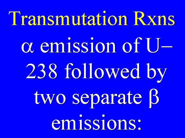 Transmutation Rxns a emission of U 238 followed by two separate b emissions: 