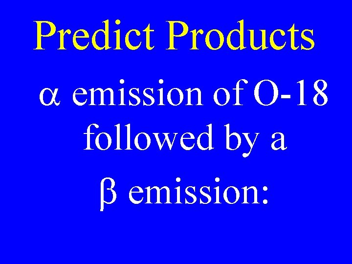Predict Products a emission of O-18 followed by a b emission: 