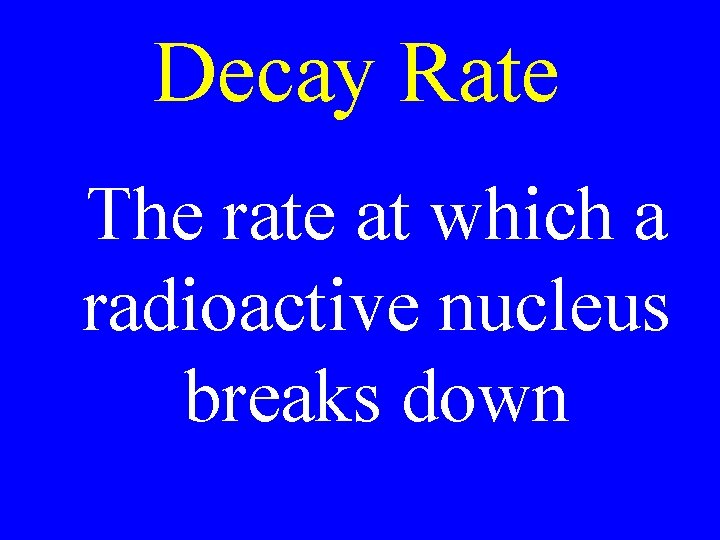 Decay Rate The rate at which a radioactive nucleus breaks down 