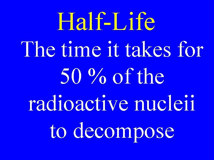 Half-Life The time it takes for 50 % of the radioactive nucleii to decompose