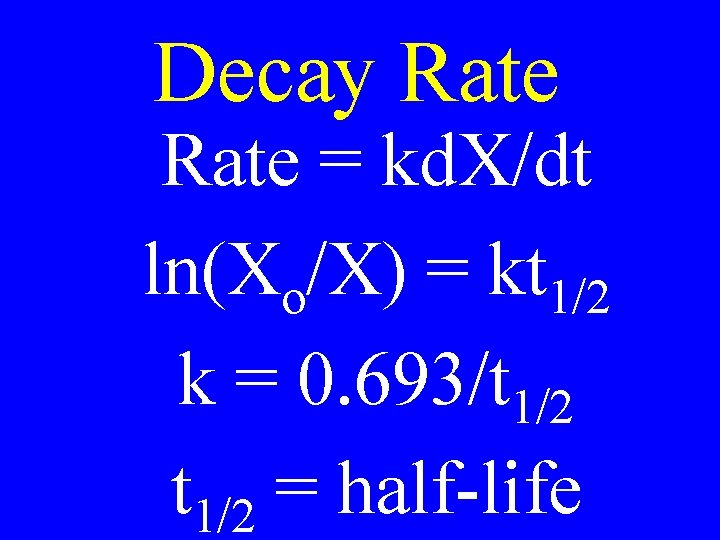 Decay Rate = kd. X/dt ln(Xo/X) = kt 1/2 k = 0. 693/t 1/2