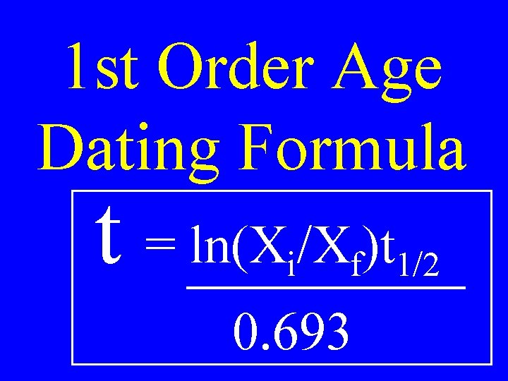 1 st Order Age Dating Formula t = ln(X /X )t i f 1/2