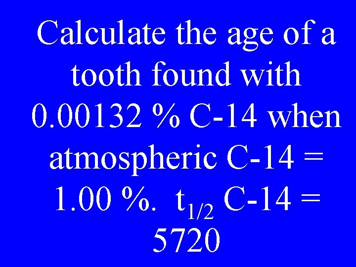 Calculate the age of a tooth found with 0. 00132 % C-14 when atmospheric