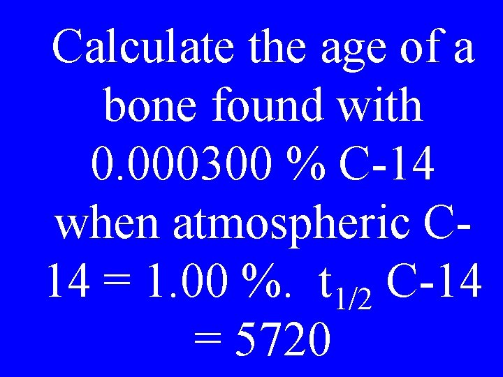 Calculate the age of a bone found with 0. 000300 % C-14 when atmospheric