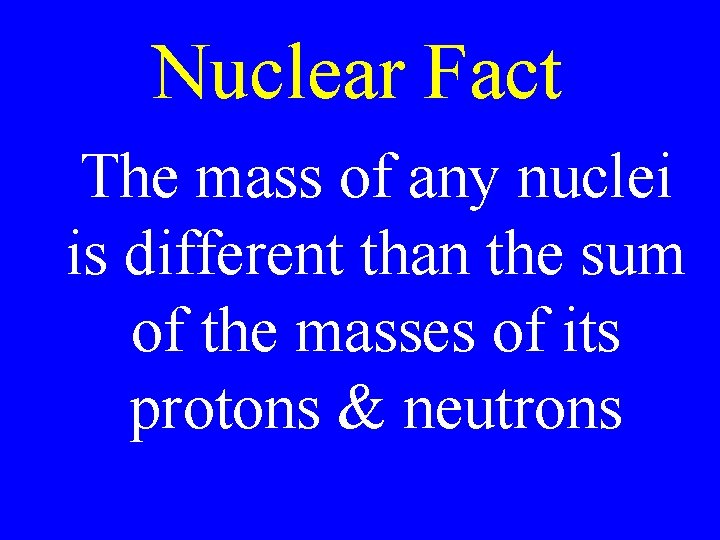 Nuclear Fact The mass of any nuclei is different than the sum of the