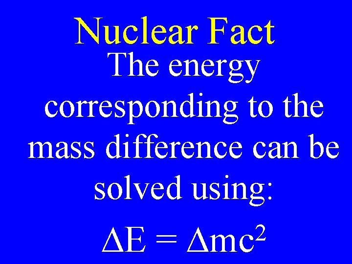 Nuclear Fact The energy corresponding to the mass difference can be solved using: DE