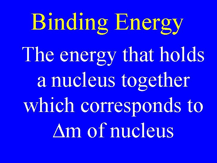 Binding Energy The energy that holds a nucleus together which corresponds to Dm of